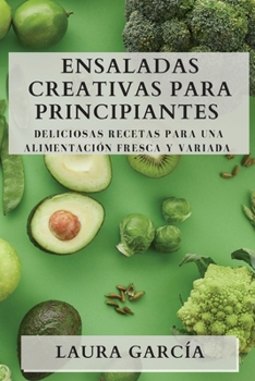 Paperback Ensaladas Creativas para Principiantes: Deliciosas Recetas para una Alimentación Fresca y Variada [Spanish] Book
