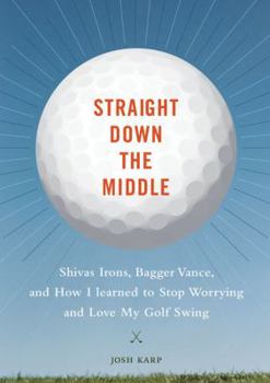 Hardcover Straight Down the Middle: Shivas Irons, Bagger Vance, and How I Learned to Stop Worrying and Love My Golf Swing Book