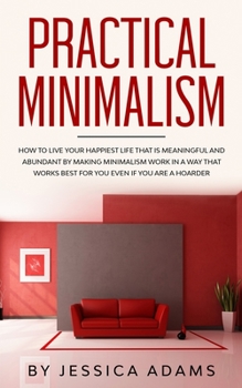 Paperback Practical Minimalism: How to Live Your Happiest Life That is Meaningful and Abundant by Making Minimalism Work in a Way That Works Best for Book