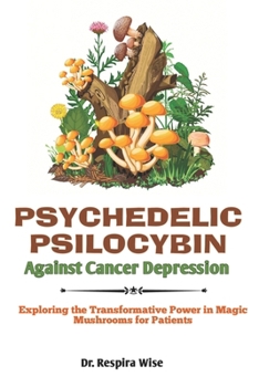 Paperback Psychedelic Psilocybin Against Cancer Depression: Exploring the Transformative Power in 'Magic Mushrooms' for Patients Book