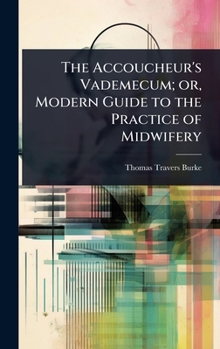 The Accoucheur's Vademecum; or, Modern Guide to the Practice of Midwifery