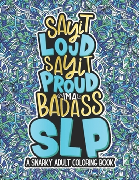 Paperback Say It Loud, Say It Proud, SLP Adult Coloring Book: A Funny & Snarky Speech Language Pathologist Coloring Book, A Novelty Gift Idea For Women, Men Book