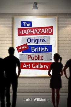 Paperback The Haphazard Origins of the British Public Art Gallery Book