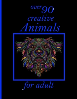 over 90 creative Animals for adult: Adult Coloring Book with Designs Animals, Mandalas, Flowers Portraits and Stress Relieving