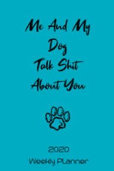 Me And My Dog Talk Shit About You: Weekly Planner - Chihuahua Gifts for Dog Lovers - Weekly Organizer, 2020 Calender Inside, 120 , 6 x 9 Inch Handy ... Notes, Appointments, Tasks and To Do Lists