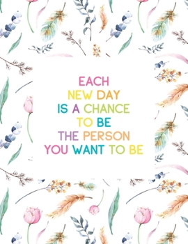 Each New Day Is A Chance To Be the Person You Want To Be: Undated Daily Planner with Times Journal for Appointments, Tasks, Goal Setting, Tracking Priorities and Gratitude Notes