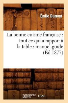 Paperback La Bonne Cuisine Française: Tout CE Qui a Rapport À La Table: Manuel-Guide (Éd.1877) [French] Book