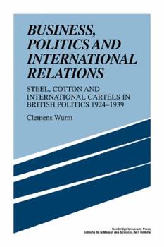 Business, Politics and International Relations: Steel, Cotton and International Cartels in British Politics, 1924 1939