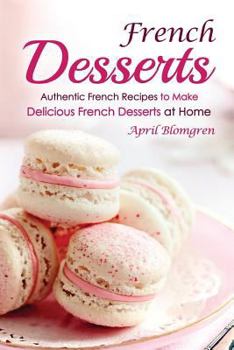 Paperback French Desserts: Authentic French Recipes to Make Delicious French Desserts at Home Book