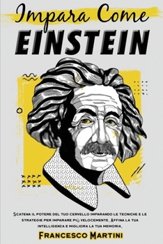 Impara come Einstein: Scatena il potere del tuo cervello imparando le tecniche e le strategie per imparare più velocemente. Affina la tua intelligenza e migliora la tua memoria.