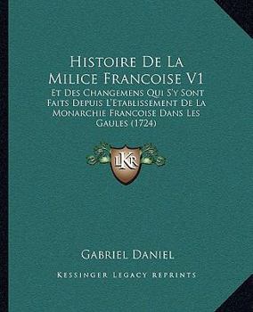 Paperback Histoire De La Milice Francoise V1: Et Des Changemens Qui S'y Sont Faits Depuis L'Etablissement De La Monarchie Francoise Dans Les Gaules (1724) Book