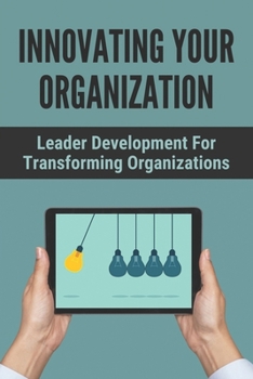 Paperback Innovating Your Organization: Leader Development For Transforming Organizations: Inside Change Controls Book