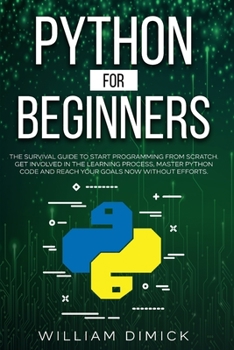 Python for beginners: The survival guide to start programming from scratch. Get involved in the learning process, master Python code and reach your goals now without efforts.