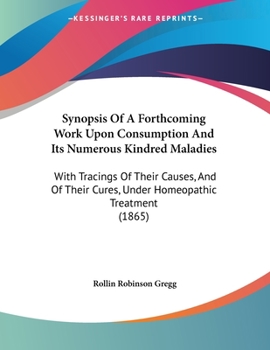 Synopsis of a Forthcoming Work Upon Consumption and Its Numerous Kindred Maladies: With Tracings of