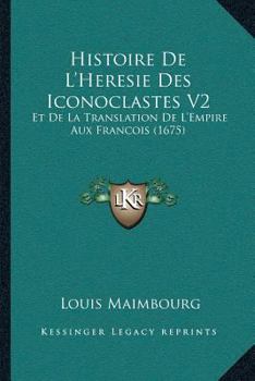 Paperback Histoire De L'Heresie Des Iconoclastes V2: Et De La Translation De L'Empire Aux Francois (1675) [French] Book