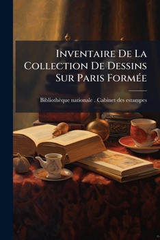 Inventaire De La Collection De Dessins Sur Paris FormÃ(c)e (French Edition)