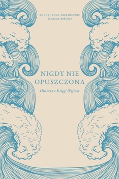 Nigdy nie opuszczona: Historia z Ksiegi Wyjscia: A Love God Greatly Polish Bible Study (Never Forsaken: The Story of Exodus) (Polish Edition)