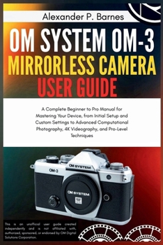 Paperback OM System OM-3 Mirro.. Camera User Guide: A Complete Beginner to Pro Manual for Maste..Your Device, from Initial Setup and Custom Settings to Advanced Book