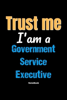 Paperback Trust Me I'm A Government Service Executive Notebook - Government Service Executive Funny Gift: Lined Notebook / Journal Gift, 120 Pages, 6x9, Soft Co Book