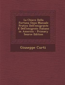 Paperback La Chiave Della Fortuna Ossia Manuale Pratico Dell'emigrante E Dell'emigrato Italiano in America - Primary Source Edition [Italian] Book