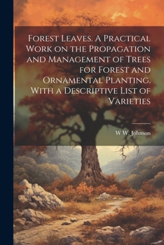 Paperback Forest Leaves. A Practical Work on the Propagation and Management of Trees for Forest and Ornamental Planting. With a Descriptive List of Varieties Book