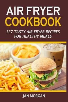 Paperback Air Fryer Cookbook: 127 Tasty Air Fryer Recipes For Healthy Meals Book