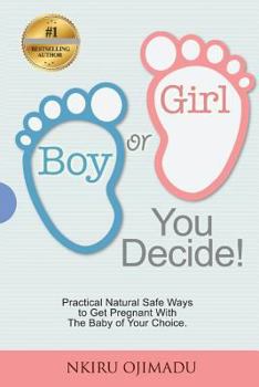 Paperback Boy or Girl? You Decide!: Practical Natural Safe Ways To Get Pregnant WithPractical Natural Safe Ways To Get Pregnant With The Baby Of Your Choi Book