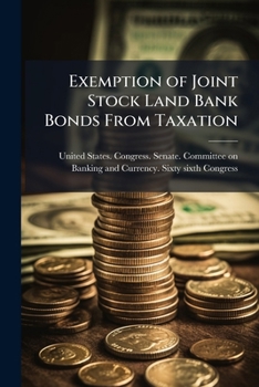 Exemption of joint stock land bank bonds from taxation: hearings before the Committee on Banking and Currency, United States Senate, Sixty-sixth ... A bill to amend... the Federal Farm Loan act