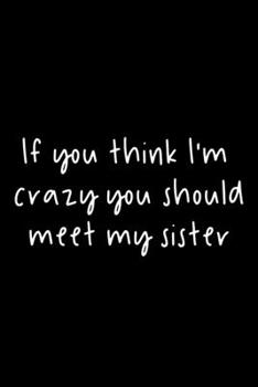 Paperback If You Think I'm Crazy You Should Meet My Sister: 105 Undated Pages: Humor: Paperback Journal Book