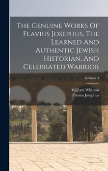 Hardcover The Genuine Works Of Flavius Josephus, The Learned And Authentic Jewish Historian, And Celebrated Warrior; Volume 4 Book