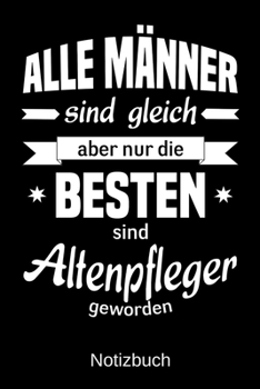 Alle Männer sind gleich aber nur die besten sind Altenpfleger geworden: A5 Notizbuch | Liniert 120 Seiten | Geschenk/Geschenkidee zum Geburtstag | ... | Muttertag | Namenstag (German Edition)