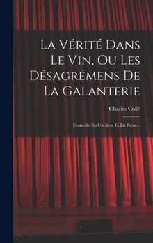 Hardcover La Vérité Dans Le Vin, Ou Les Désagrémens De La Galanterie: Comédie En Un Acte Et En Prose... [French] Book