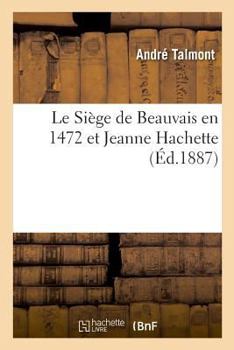 Paperback Le Siège de Beauvais en 1472 et Jeanne Hachette [French] Book