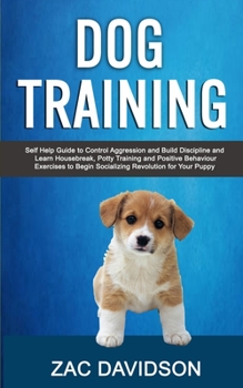 Paperback Dog Training: Self Help Guide to Control Aggression and Build Discipline and Learn Housebreak, Potty Training and Positive Behaviour Exercises to Begi Book