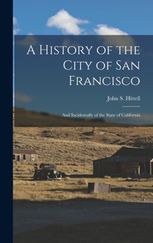 Hardcover A History of the City of San Francisco; and Incidentally of the State of California Book