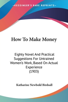 Paperback How To Make Money: Eighty Novel And Practical Suggestions For Untrained Women's Work, Based On Actual Experience (1903) Book