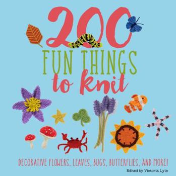 Hardcover 200 Fun Things to Knit: Decorative Flowers, Leaves, Bugs, Butterflies, and More! Book