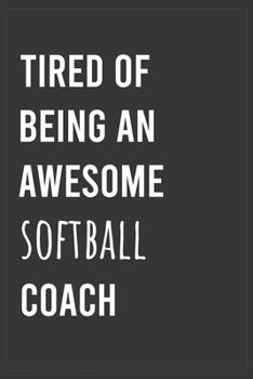 Tired of Being an Awesome Softball Coach: Funny Notebook, Appreciation / Thank You / Birthday Gift for Softball Coach