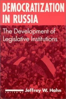 Democratization in Russia: The Development of Legislative Institutions (Contemporary Soviet/Post-Soviet Politics)