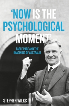 ‘Now is the Psychological Moment’: Earle Page and the Imagining of Australia