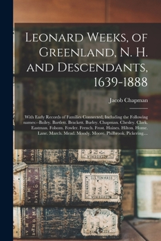 Leonard Weeks, of Greenland, N. H. and Descendants, 1639-1888: With Early Records of Families Connected, Including the Following Names: --Bailey. ... Folsom. Fowler. French. Frost. Haines....