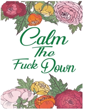 Calm The Fuck Down: A Motivating swear word Coloring Book For Adult Relaxation