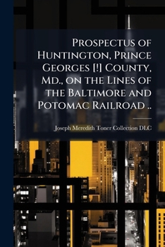 Prospectus of Huntington, Prince Georges [!] County, Md., on the Lines of the Baltimore and Potomac Railroad ..