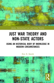 Hardcover Just War Theory and Non-State Actors: Using an Historical Body of Knowledge in Modern Circumstances Book