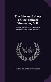 Hardcover The Life and Labors of Rev. Samuel Worcester, D. D.: Former Pastor of the Tabernacle Church, Salem, Mass, Volume 1 Book