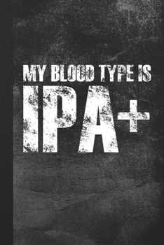 My Blood Type Is IPA+: Blank Lined Notebook Journal Gift for Craft Beer Drinker