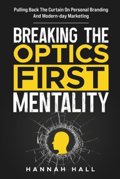 Paperback Breaking the 'Optics-First' Mentality: Pulling back the curtain on personal branding and modern-day marketing Book