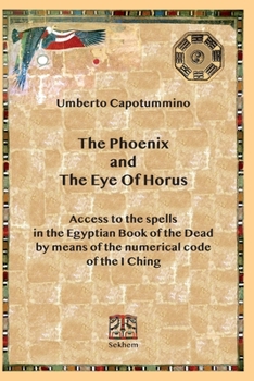 The Phoenix and The Eye Of Horus: Access to the spells in the Egyptian Book of the Dead by means of the numerical code of the I Ching