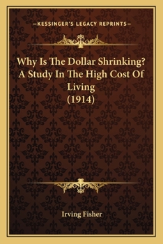 Paperback Why Is The Dollar Shrinking? A Study In The High Cost Of Living (1914) Book