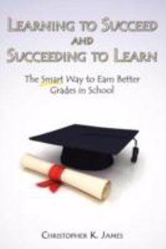 Paperback Learning to Succeed and Succeeding to Learn: The Smart Way to Earn Better Grades in School Book